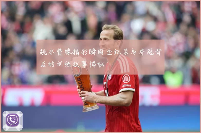 跳水曹缘精彩瞬间全纪录与夺冠背后的训练故事揭秘